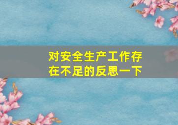 对安全生产工作存在不足的反思一下