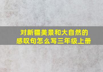 对新疆美景和大自然的感叹句怎么写三年级上册