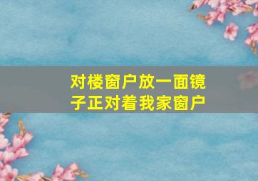 对楼窗户放一面镜子正对着我家窗户