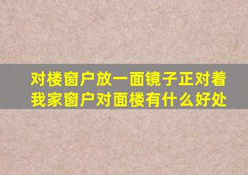 对楼窗户放一面镜子正对着我家窗户对面楼有什么好处