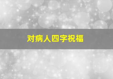 对病人四字祝福