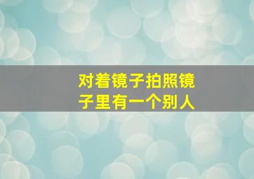 对着镜子拍照镜子里有一个别人