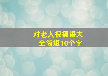 对老人祝福语大全简短10个字