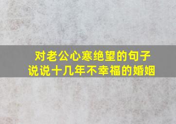 对老公心寒绝望的句子说说十几年不幸福的婚姻