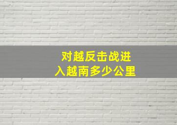 对越反击战进入越南多少公里