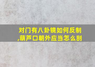 对门有八卦镜如何反制,葫芦口朝外应当怎么刮