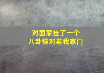 对面家挂了一个八卦镜对着我家门