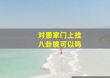 对面家门上挂八卦镜可以吗