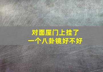 对面屋门上挂了一个八卦镜好不好