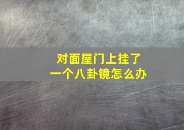 对面屋门上挂了一个八卦镜怎么办