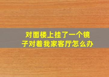 对面楼上挂了一个镜子对着我家客厅怎么办