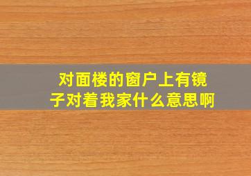 对面楼的窗户上有镜子对着我家什么意思啊