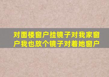 对面楼窗户挂镜子对我家窗户我也放个镜子对着她窗户