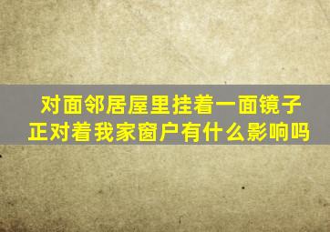 对面邻居屋里挂着一面镜子正对着我家窗户有什么影响吗