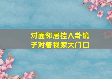 对面邻居挂八卦镜子对着我家大门口