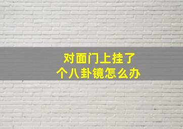 对面门上挂了个八卦镜怎么办