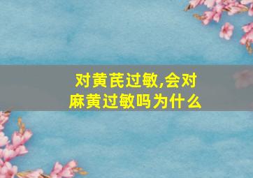 对黄芪过敏,会对麻黄过敏吗为什么