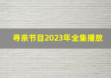 寻亲节目2023年全集播放