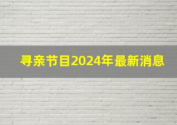 寻亲节目2024年最新消息