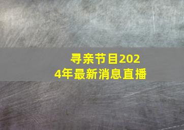 寻亲节目2024年最新消息直播