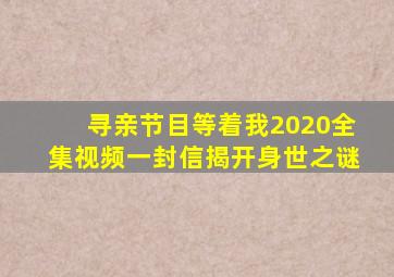 寻亲节目等着我2020全集视频一封信揭开身世之谜