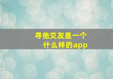 寻他交友是一个什么样的app