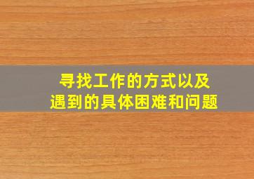 寻找工作的方式以及遇到的具体困难和问题