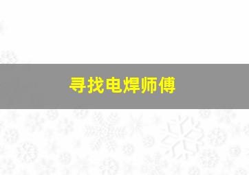 寻找电焊师傅