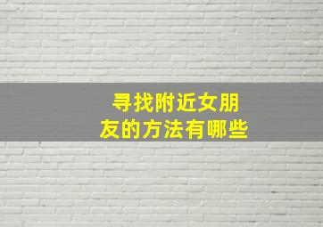 寻找附近女朋友的方法有哪些