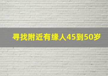 寻找附近有缘人45到50岁