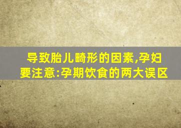 导致胎儿畸形的因素,孕妇要注意:孕期饮食的两大误区