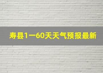 寿县1一60天天气预报最新