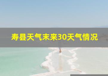 寿县天气末来30天气情况