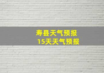 寿县天气预报15天天气预报