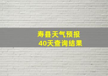 寿县天气预报40天查询结果