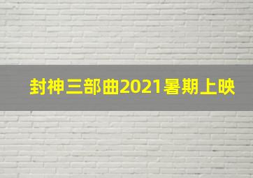 封神三部曲2021暑期上映