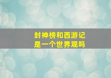 封神榜和西游记是一个世界观吗