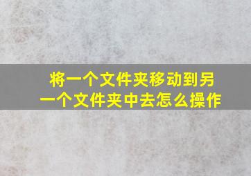 将一个文件夹移动到另一个文件夹中去怎么操作