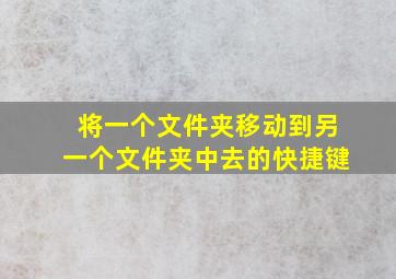 将一个文件夹移动到另一个文件夹中去的快捷键