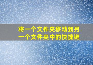 将一个文件夹移动到另一个文件夹中的快捷键