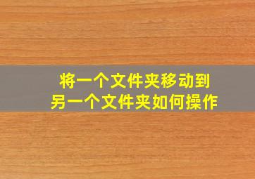 将一个文件夹移动到另一个文件夹如何操作