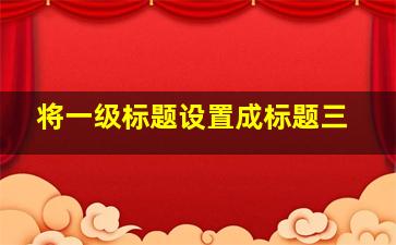 将一级标题设置成标题三