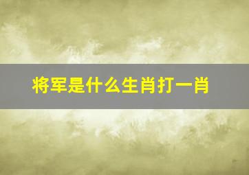 将军是什么生肖打一肖