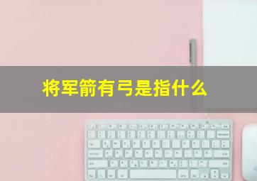 将军箭有弓是指什么