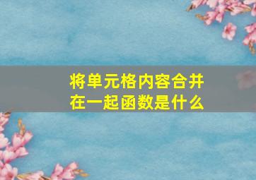 将单元格内容合并在一起函数是什么