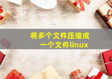 将多个文件压缩成一个文件linux