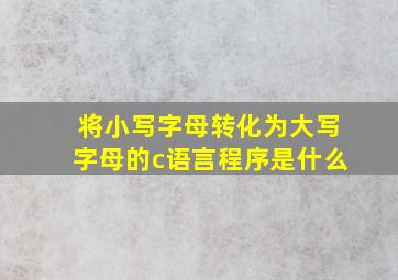 将小写字母转化为大写字母的c语言程序是什么