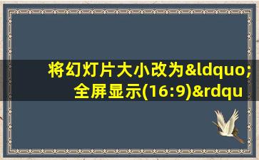 将幻灯片大小改为“全屏显示(16:9)”应打开____选项卡