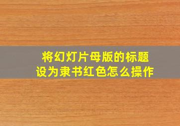 将幻灯片母版的标题设为隶书红色怎么操作