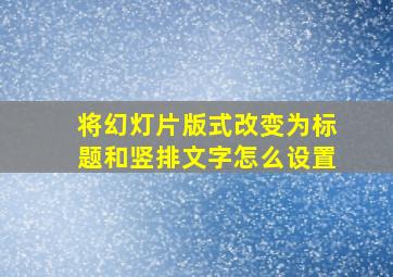 将幻灯片版式改变为标题和竖排文字怎么设置